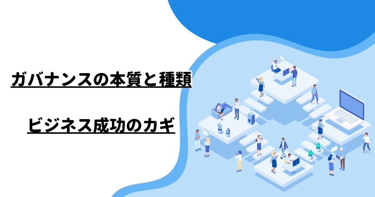 ガバナンスの本質と種類：ビジネス成功のカギ