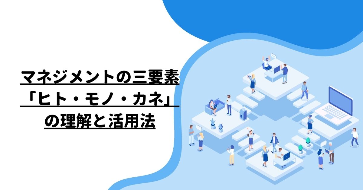 マネジメントの三要素「ヒト・モノ・カネ」の理解と活用法