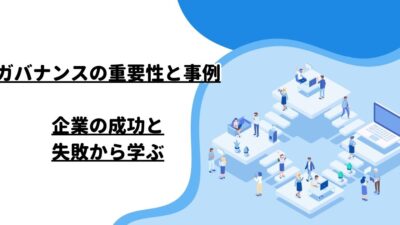 ガバナンスの重要性と事例：企業の成功と失敗から学ぶ