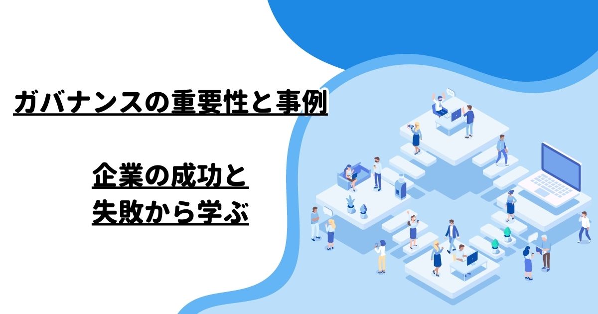 ガバナンスの重要性と事例：企業の成功と失敗から学ぶ