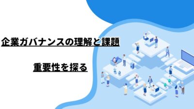 企業ガバナンスの理解と課題：重要性を探る