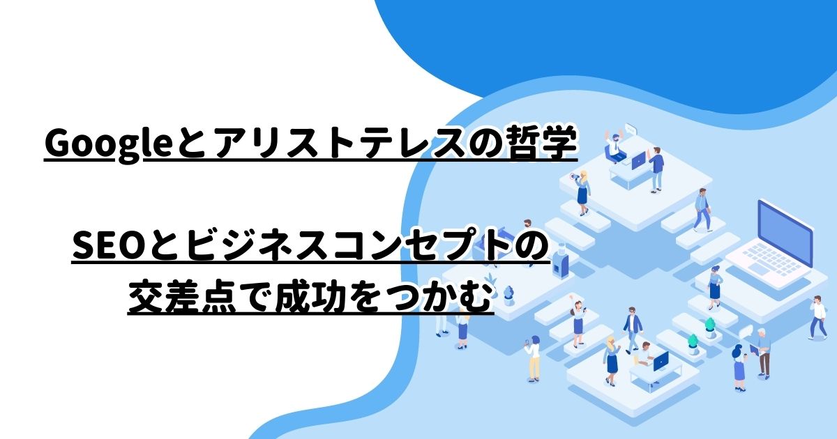 Googleとアリストテレスの哲学：SEOとビジネスコンセプトの交差点で成功をつかむ