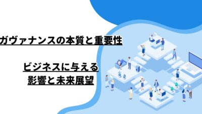 ガヴァナンスの本質と重要性：ビジネスに与える影響と未来展望