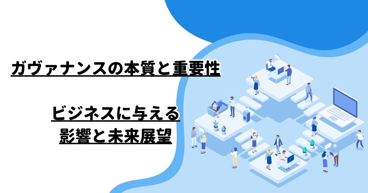 ガヴァナンスの本質と重要性：ビジネスに与える影響と未来展望