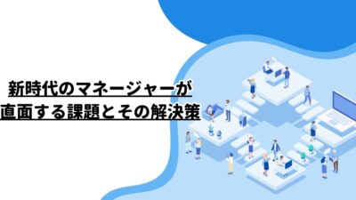 新時代のマネージャーが直面する課題とその解決策