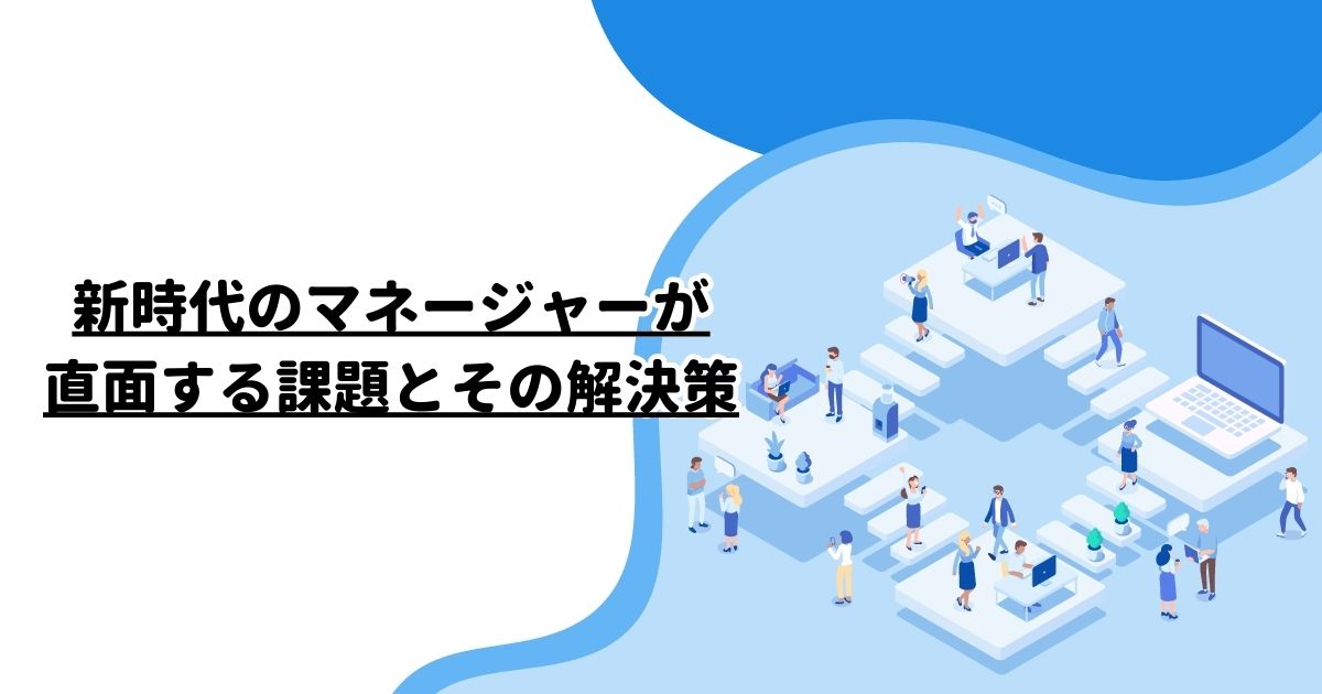 新時代のマネージャーが直面する課題とその解決策