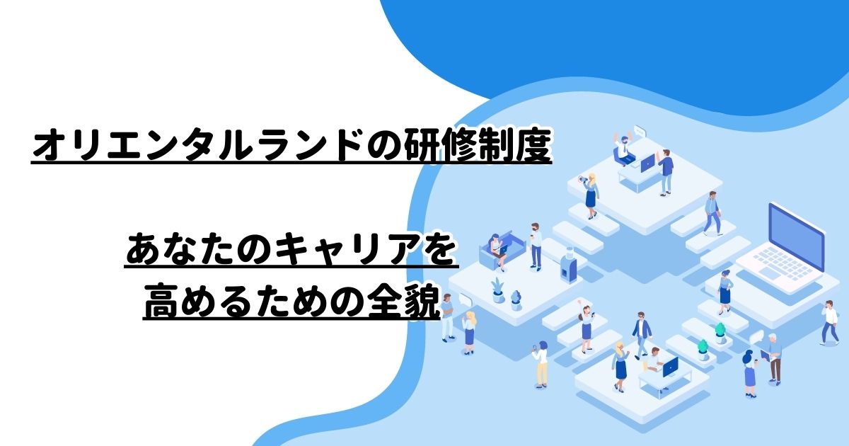 オリエンタルランドの研修制度：あなたのキャリアを高めるための全貌