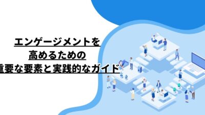 エンゲージメントを高めるための重要な要素と実践的なガイド