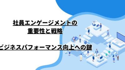 社員エンゲージメントの重要性と戦略：ビジネスパフォーマンス向上への鍵