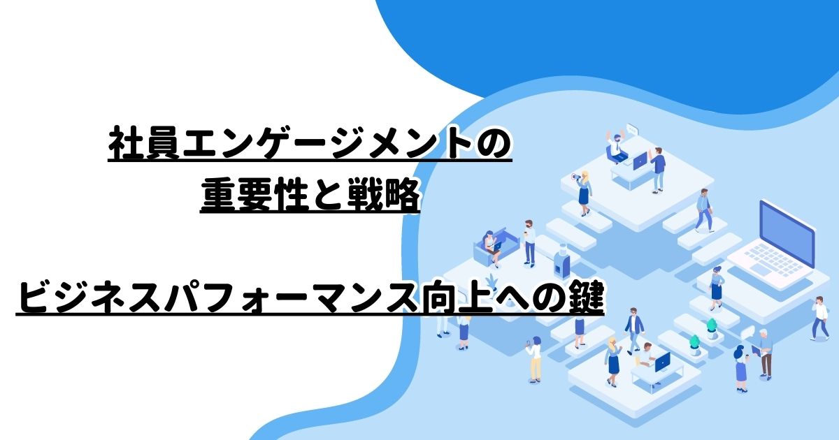 社員エンゲージメントの重要性と戦略：ビジネスパフォーマンス向上への鍵