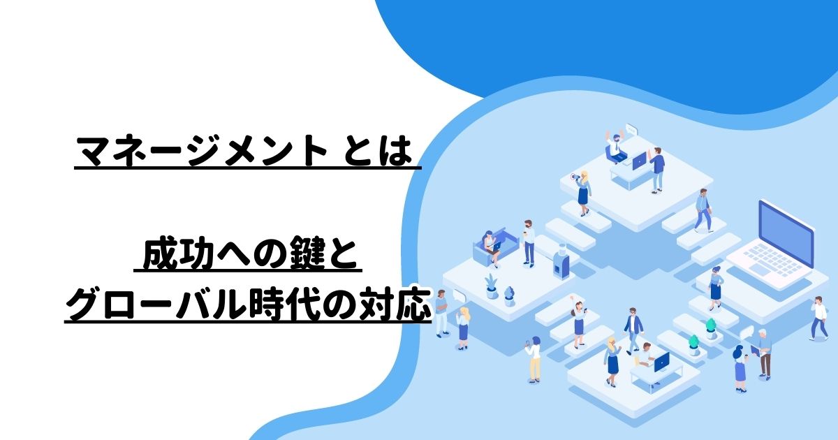 マネージメント とは – 成功への鍵とグローバル時代の対応