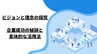 ビジョンと理念の探究：企業成功の秘訣と具体的な活用法