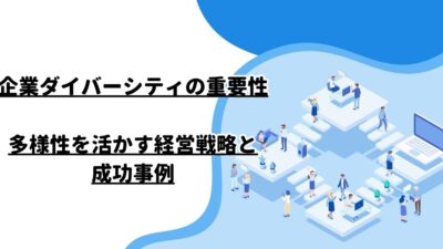 企業ダイバーシティの重要性：多様性を活かす経営戦略と成功事例