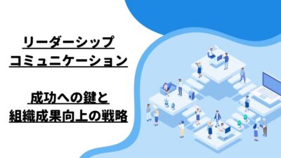 リーダーシップコミュニケーション: 成功への鍵と組織成果向上の戦略