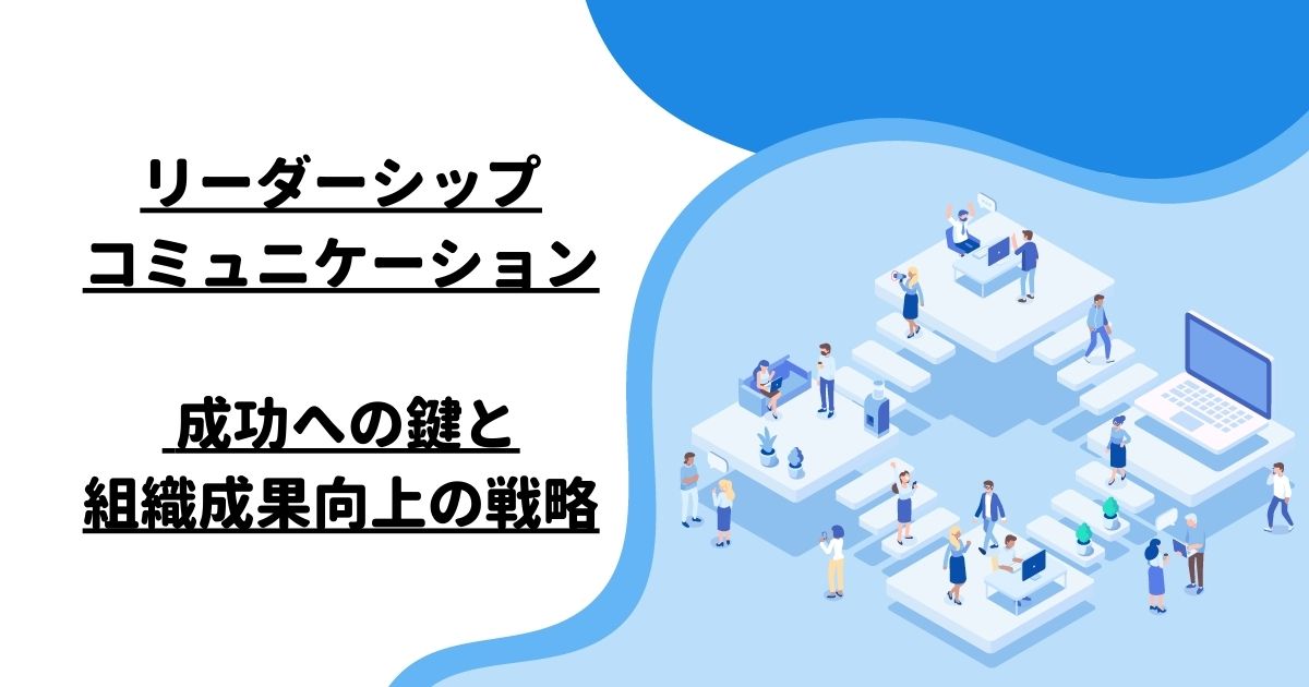 リーダーシップコミュニケーション: 成功への鍵と組織成果向上の戦略