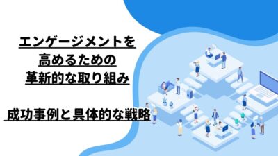 エンゲージメントを高めるための革新的な取り組み – 成功事例と具体的な戦略