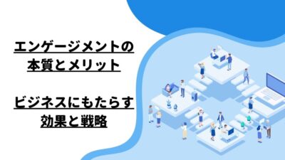 エンゲージメントの本質とメリット：ビジネスにもたらす効果と戦略