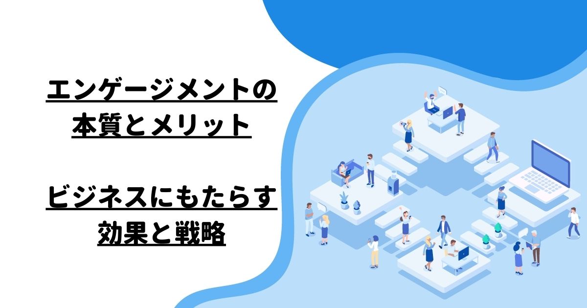 エンゲージメントの本質とメリット：ビジネスにもたらす効果と戦略