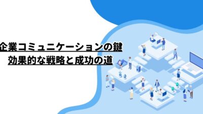 企業コミュニケーションの鍵：効果的な戦略と成功の道