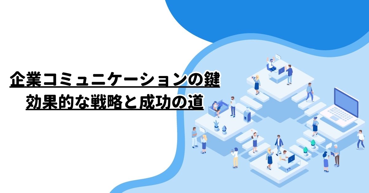 企業コミュニケーションの鍵：効果的な戦略と成功の道