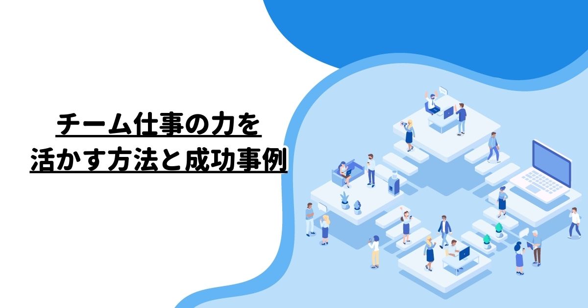 チーム仕事の力を活かす方法と成功事例