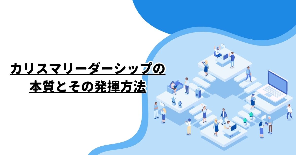 カリスマリーダーシップの本質とその発揮方法