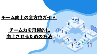 チーム向上の全方位ガイド – チーム力を飛躍的に向上させるための方法