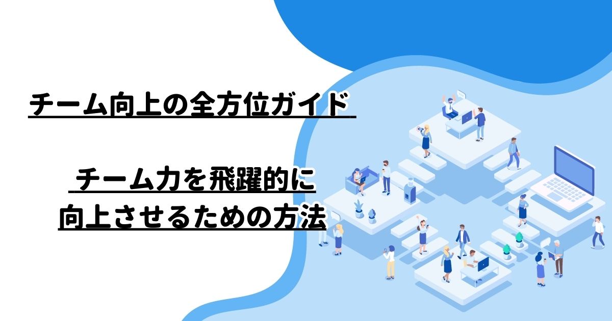 チーム向上の全方位ガイド – チーム力を飛躍的に向上させるための方法