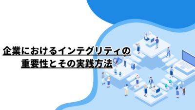 企業におけるインテグリティの重要性とその実践方法