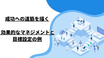 成功への道筋を描く: 効果的なマネジメントと目標設定の例