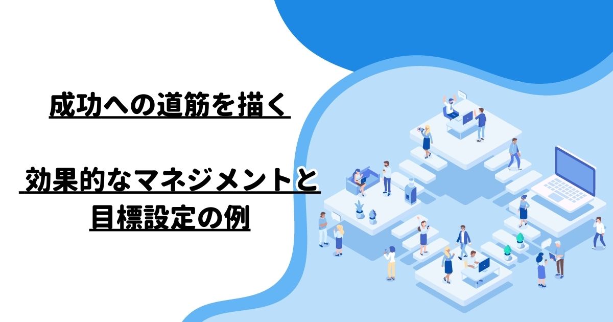 成功への道筋を描く: 効果的なマネジメントと目標設定の例