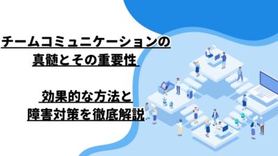 チームコミュニケーションの真髄とその重要性 – 効果的な方法と障害対策を徹底解説