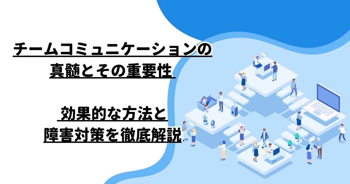 チームコミュニケーションの真髄とその重要性 – 効果的な方法と障害対策を徹底解説