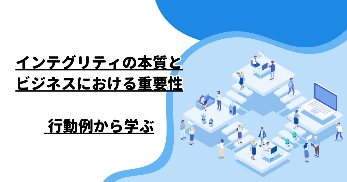 インテグリティの本質とビジネスにおける重要性 – 行動例から学ぶ