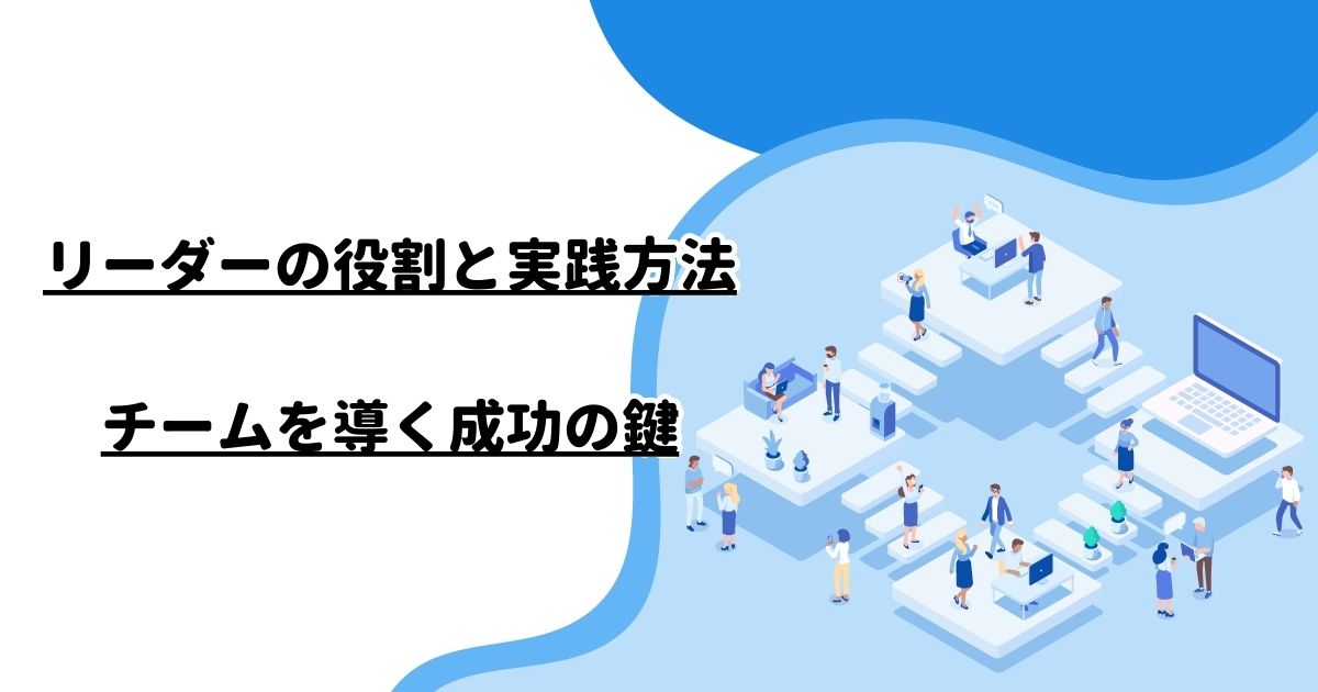 リーダーの役割と実践方法：チームを導く成功の鍵