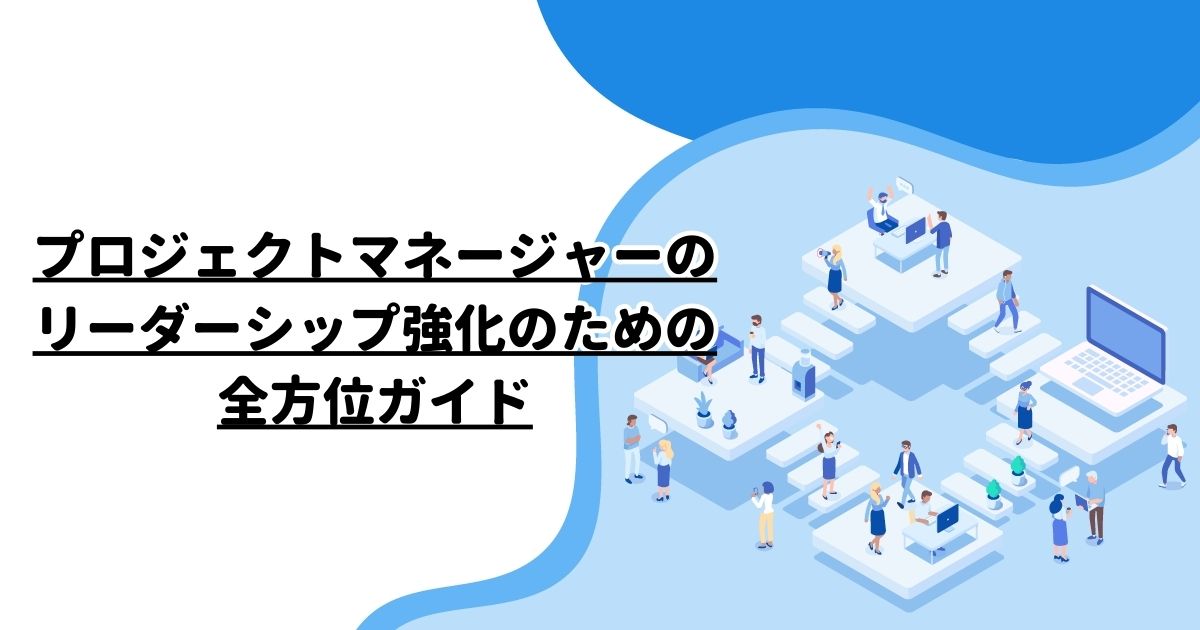 プロジェクトマネージャーのリーダーシップ強化のための全方位ガイド