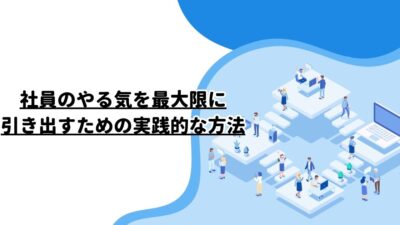 社員のやる気を最大限に引き出すための実践的な方法