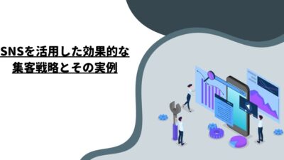 SNSを活用した効果的な集客戦略とその実例