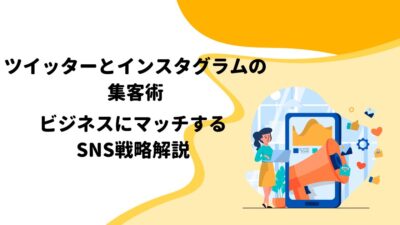 ツイッターとインスタグラムの集客術：ビジネスにマッチするSNS戦略解説