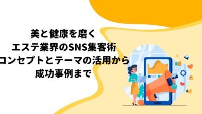 美と健康を磨くエステ業界のSNS集客術：コンセプトとテーマの活用から成功事例まで