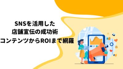 SNSを活用した店舗宣伝の成功術：コンテンツからROIまで網羅