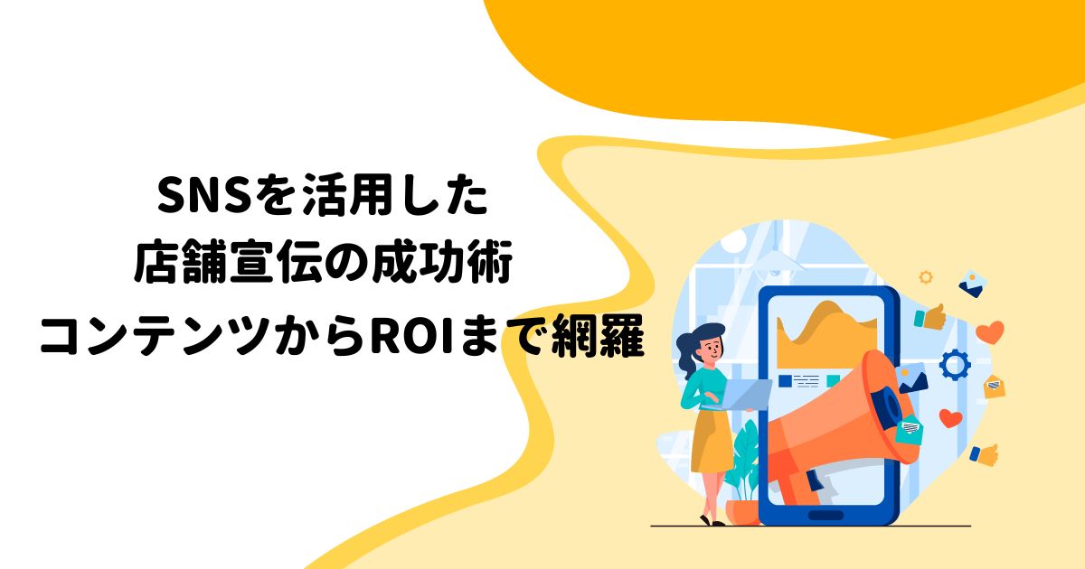 SNSを活用した店舗宣伝の成功術：コンテンツからROIまで網羅