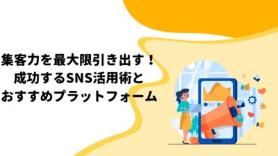 集客力を最大限引き出す！成功するSNS活用術とおすすめプラットフォーム