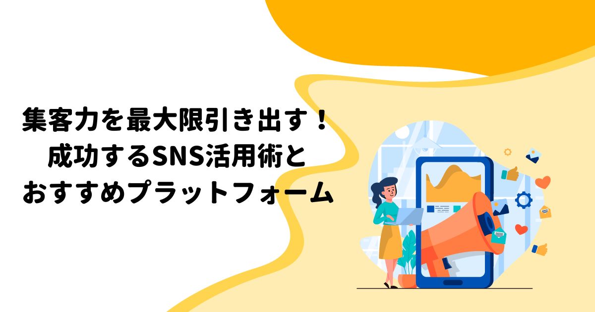 集客力を最大限引き出す！成功するSNS活用術とおすすめプラットフォーム