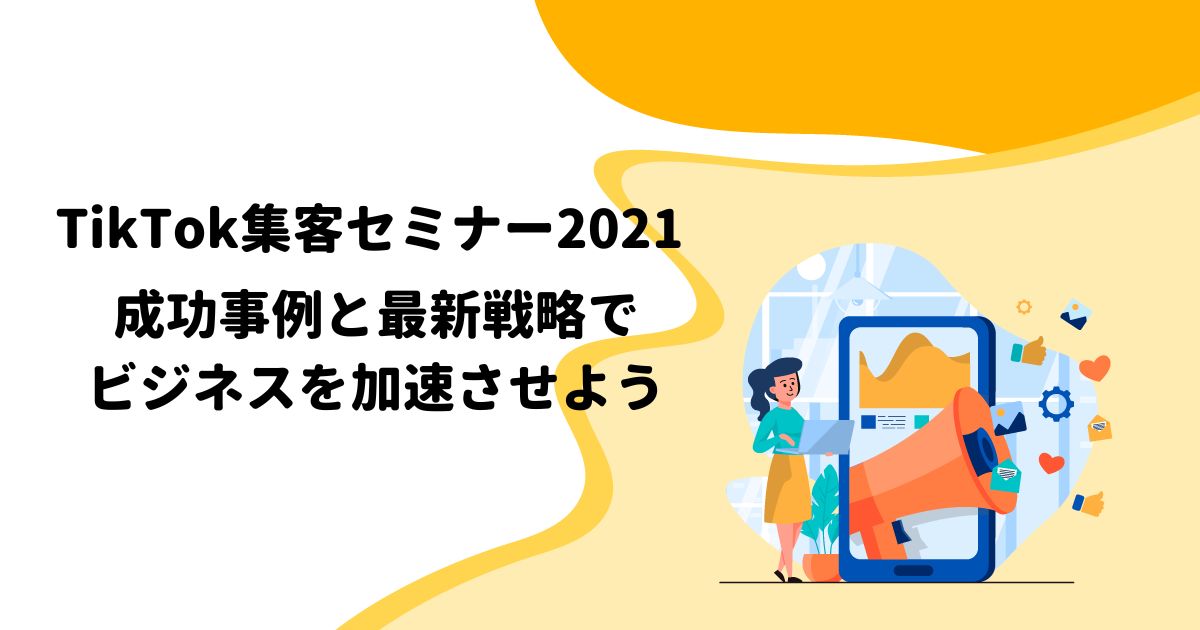 TikTok集客セミナー2021: 成功事例と最新戦略でビジネスを加速させよう