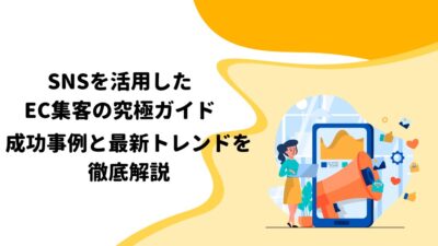 SNSを活用したEC集客の究極ガイド：成功事例と最新トレンドを徹底解説