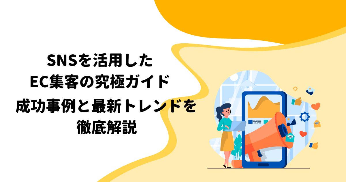 SNSを活用したEC集客の究極ガイド：成功事例と最新トレンドを徹底解説