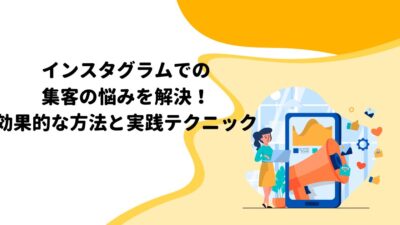 インスタグラムでの集客の悩みを解決！効果的な方法と実践テクニック