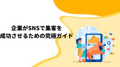 企業がSNSで集客を成功させるための究極ガイド