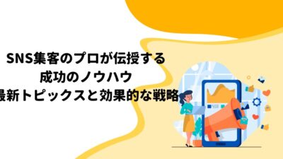 SNS集客のプロが伝授する成功のノウハウ：最新トピックスと効果的な戦略